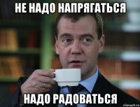 не надо напрягаться надо радоваться