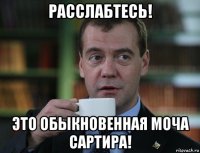 расслабтесь! это обыкновенная моча сартира!