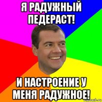 я радужный педераст! и настроение у меня радужное!