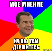 мое мнение ну вы там держитесь