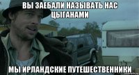 вы заебали называть нас цыганами мы ирландские путешественники