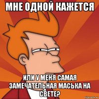 мне одной кажется или у меня самая замечательная маська на свете?