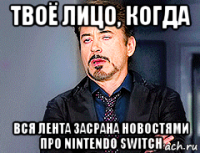 твоё лицо, когда вся лента засрана новостями про nintendo switch