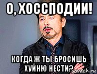 о, хоссподии! когда ж ты бросишь хуйню нести?