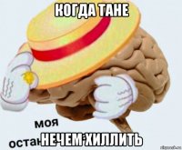 когда тане нечем хиллить