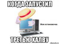 когда запустил третью халву