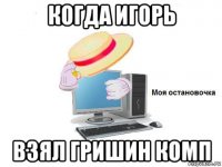 когда игорь взял гришин комп