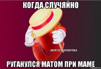 когда случяйно руганулся матом при маме