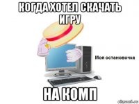 когда хотел скачать игру на комп