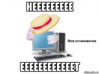 неееееееее еееееееееееет