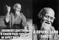 Енакиево едиственый в своем роде город,кто не хочет жить в центре а почему,сами знаете