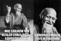 мне сказали что нельзя списывать у одноклассника а про одноклассницу не чего не говорили