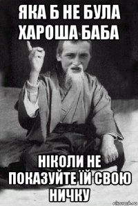 яка б не була хароша баба ніколи не показуйте їй свою ничку