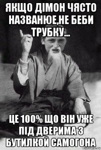 якщо дімон чясто названюе,не беби трубку... це 100% що він уже під дверима з бутилкой самогона