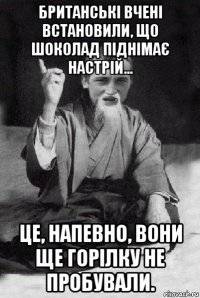 британські вчені встановили, що шоколад піднімає настрій… це, напевно, вони ще горілку не пробували.