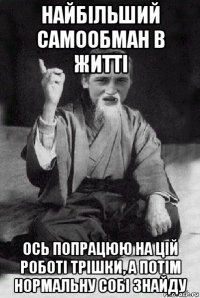 найбільший самообман в житті ось попрацюю на цій роботі трішки, а потім нормальну собі знайду