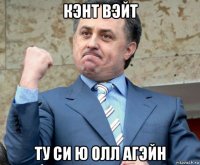 кэнт вэйт ту си ю олл агэйн