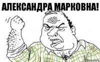 Александра Марковна!