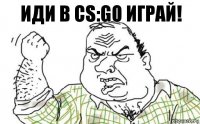 Иди в cs:go играй!