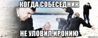 когда собеседник не уловил иронию