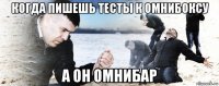 когда пишешь тесты к омнибоксу а он омнибар