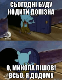 сьогодні буду кодити допізна о, микола пішов! всьо, я додому