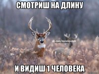 смотриш на длину и видиш 1 человека