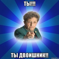 ты!!! ты двоишник!!