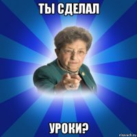 ты сделал уроки?