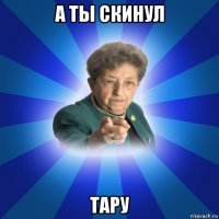 а ты скинул тару