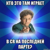 кто это там играет в cr на последней парте?