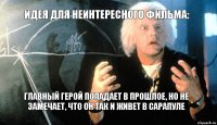 Идея для неинтересного фильма: Главный герой попадает в прошлое, но не замечает, что он так и живет в сарапуле