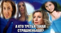  а кто третья такая страшненькая?