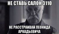 не ставь салон 3110 не расстраивай леонида аркадьевича