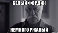 белый фордик немного ржавый