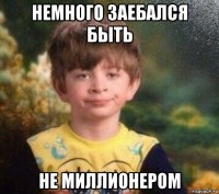 немного заебался быть не миллионером