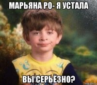 марьяна ро- я устала вы серьёзно?