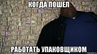 когда пошел работать упаковщиком