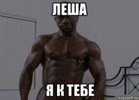 леша я к тебе