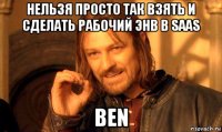 нельзя просто так взять и сделать рабочий энв в saas ben