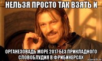 нельзя просто так взять и органезовадь море 2017 без прикладного словоблудия в фрибикерсах