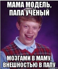 мама модель, папа учёный мозгами в маму, внешностью в папу