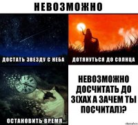 невозможно досчитать до 3(хах а зачем ты посчитал)?