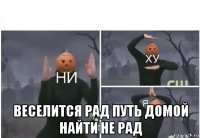  веселится рад путь домой найти не рад