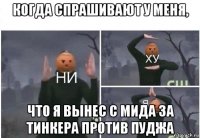 когда спрашивают у меня, что я вынес с мида за тинкера против пуджа