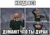 когда все думают что ты дурак