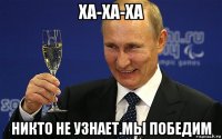 ха-ха-ха никто не узнает.мы победим