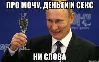про мочу, деньги и секс ни слова