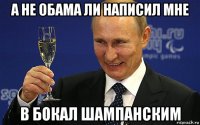 а не обама ли написил мне в бокал шампанским