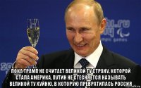  пока трамп не считает великой ту страну, которой стала америка, путин не стесняется называть великой ту хуйню, в которую превратилась россия